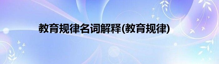 教育规律名词解释(教育规律)