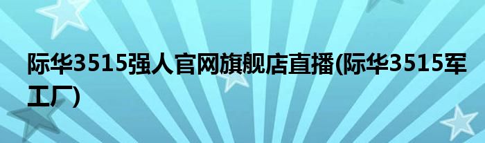 际华3515强人官网旗舰店直播(际华3515军工厂)