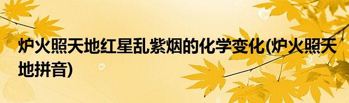 炉火照天地红星乱紫烟的化学变化(炉火照天地拼音)