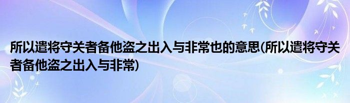 所以遣将守关者备他盗之出入与非常也的意思(所以遣将守关者备他盗之出入与非常)