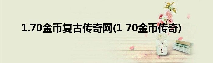 1.70金币复古传奇网(1 70金币传奇)