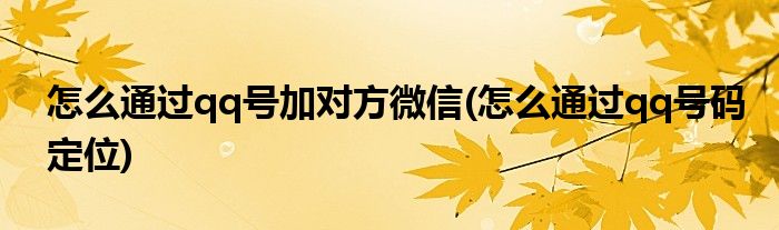 怎么通过qq号加对方微信(怎么通过qq号码定位)