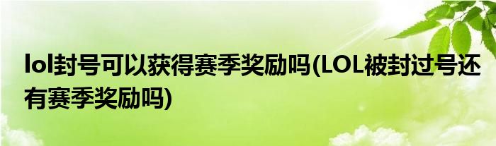 lol封号可以获得赛季奖励吗(LOL被封过号还有赛季奖励吗)