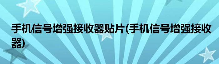 手机信号增强接收器贴片(手机信号增强接收器)