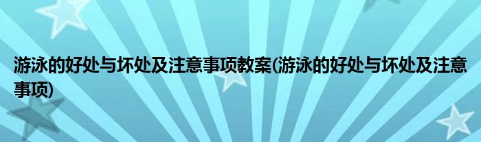 游泳的好处与坏处及注意事项教案(游泳的好处与坏处及注意事项)