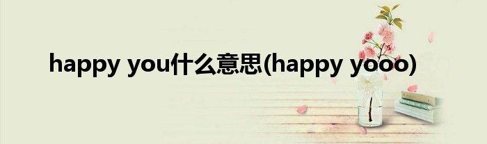happy you什么意思(happy yooo)