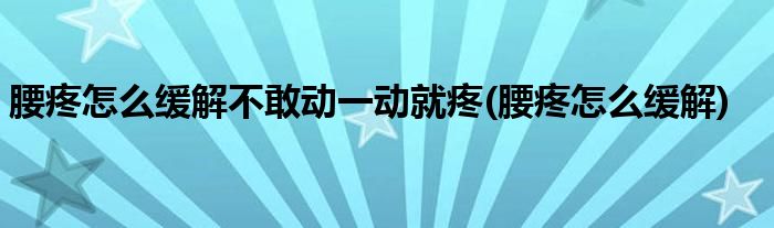 腰疼怎么缓解不敢动一动就疼(腰疼怎么缓解)