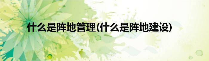 什么是阵地管理(什么是阵地建设)