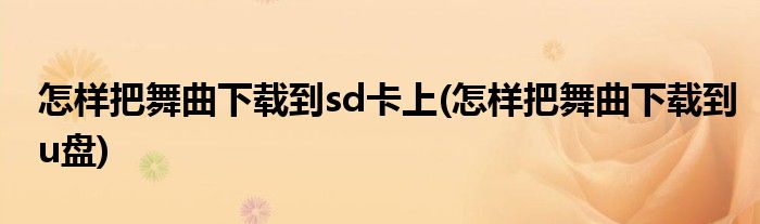 怎样把舞曲下载到sd卡上(怎样把舞曲下载到u盘)