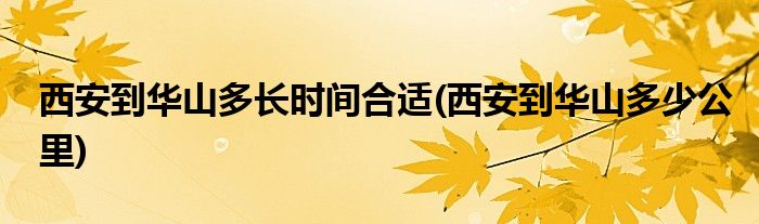 西安到华山多长时间合适(西安到华山多少公里)