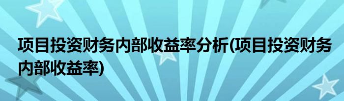 项目投资财务内部收益率分析(项目投资财务内部收益率)