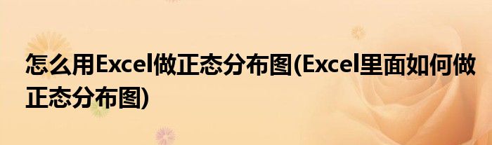 怎么用Excel做正态分布图(Excel里面如何做正态分布图)