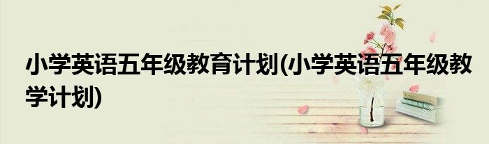 小学英语五年级教育计划(小学英语五年级教学计划)