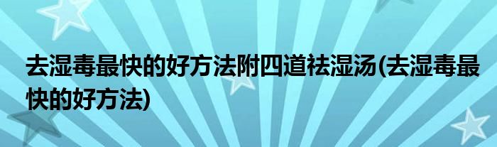 去湿毒最快的好方法附四道祛湿汤(去湿毒最快的好方法)