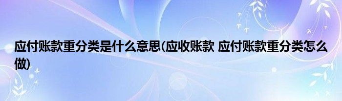 应付账款重分类是什么意思(应收账款 应付账款重分类怎么做)