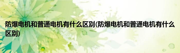 防爆电机和普通电机有什么区别(防爆电机和普通电机有什么区别)