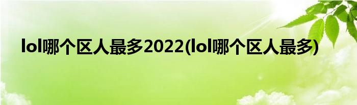 lol哪个区人最多2022(lol哪个区人最多)