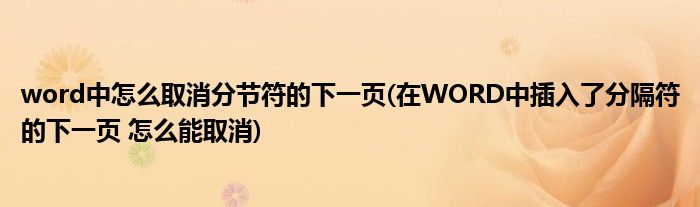 word中怎么取消分节符的下一页(在WORD中插入了分隔符的下一页 怎么能取消)