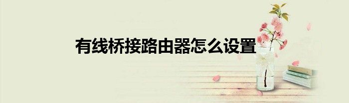 有线桥接路由器怎么设置