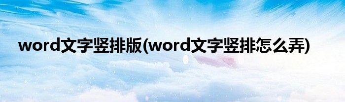 word文字竖排版(word文字竖排怎么弄)