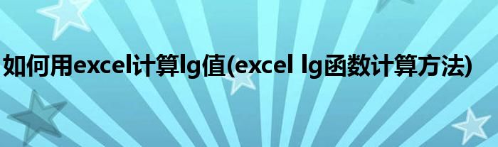如何用excel计算lg值(excel lg函数计算方法)
