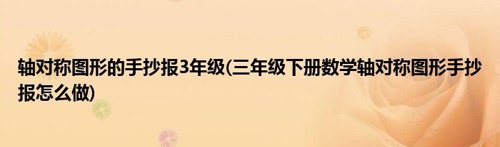 轴对称图形的手抄报3年级(三年级下册数学轴对称图形手抄报怎么做)