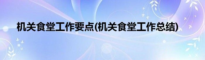 机关食堂工作要点(机关食堂工作总结)