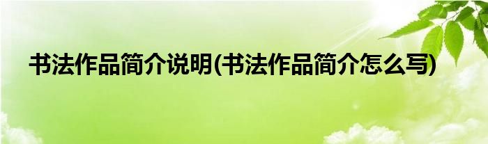 书法作品简介说明(书法作品简介怎么写)