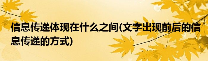 信息传递体现在什么之间(文字出现前后的信息传递的方式)