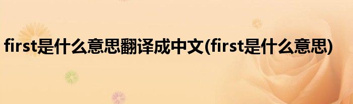 first是什么意思翻译成中文(first是什么意思)