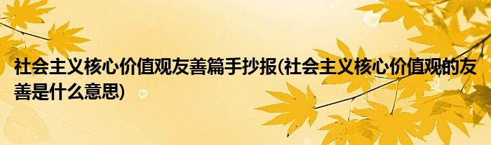 社会主义核心价值观友善篇手抄报(社会主义核心价值观的友善是什么意思)