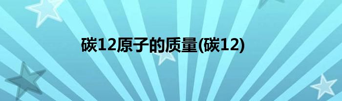 碳12原子的质量(碳12)