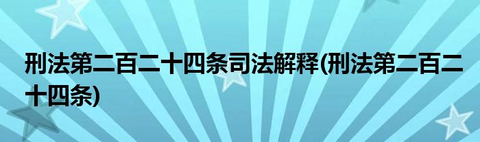 刑法第二百二十四条司法解释(刑法第二百二十四条)