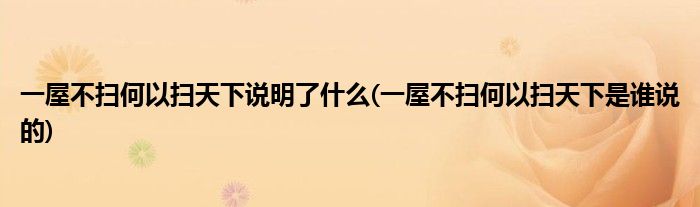 一屋不扫何以扫天下说明了什么(一屋不扫何以扫天下是谁说的)