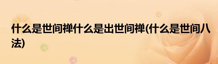 什么是世间禅什么是出世间禅(什么是世间八法)