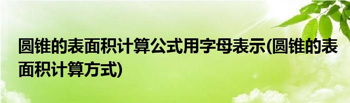 圆锥的表面积计算公式用字母表示(圆锥的表面积计算方式)