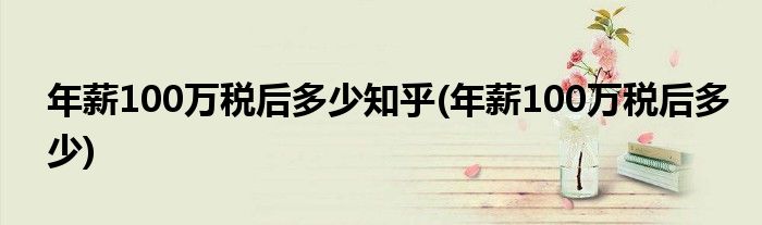 年薪100万税后多少知乎(年薪100万税后多少)