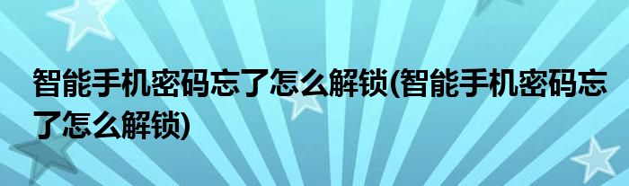 智能手机密码忘了怎么解锁(智能手机密码忘了怎么解锁)