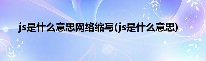 js是什么意思网络缩写(js是什么意思)