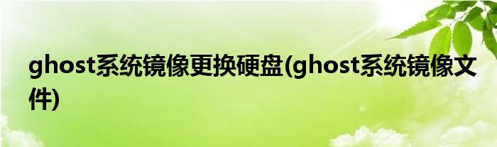 ghost系统镜像更换硬盘(ghost系统镜像文件)