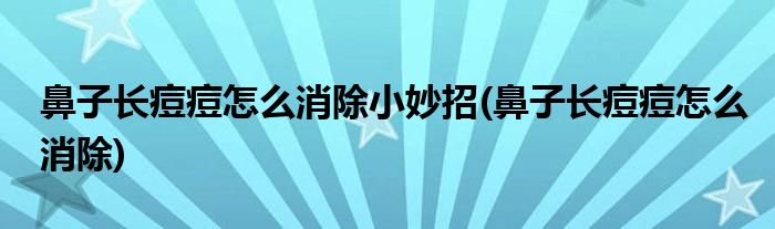 鼻子长痘痘怎么消除小妙招(鼻子长痘痘怎么消除)