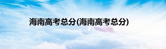 海南高考总分(海南高考总分)