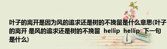 叶子的离开是因为风的追求还是树的不挽留是什么意思(叶子的离开 是风的追求还是树的不挽留  hellip  hellip  下一句是什么)
