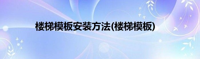 楼梯模板安装方法(楼梯模板)