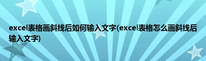 excel表格画斜线后如何输入文字(excel表格怎么画斜线后输入文字)