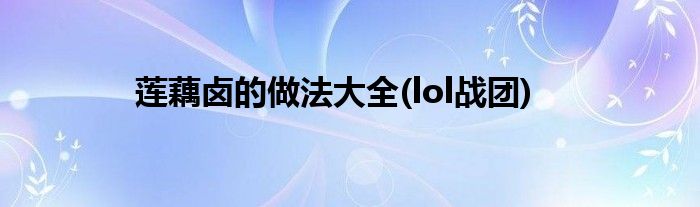 莲藕卤的做法大全(lol战团)