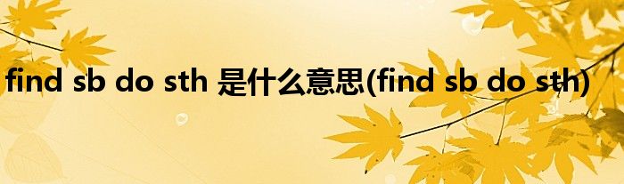 find sb do sth 是什么意思(find sb do sth)