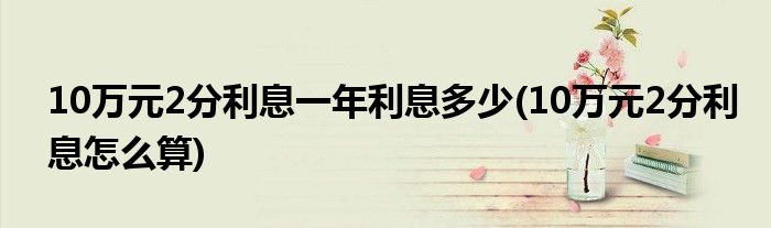 10万元2分利息一年利息多少(10万元2分利息怎么算)
