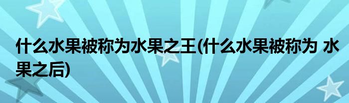 什么水果被称为水果之王(什么水果被称为 水果之后)