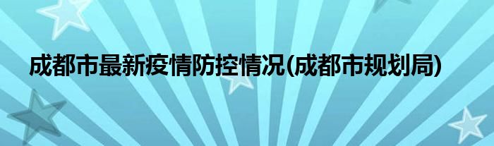成都市最新疫情防控情况(成都市规划局)